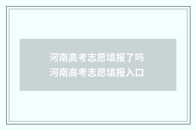 河南高考志愿填报了吗 河南高考志愿填报入口