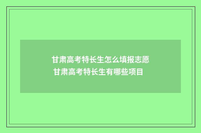 甘肃高考特长生怎么填报志愿 甘肃高考特长生有哪些项目