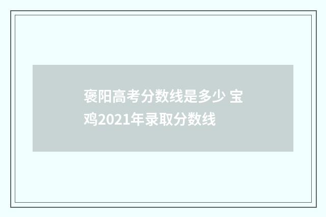 褒阳高考分数线是多少 宝鸡2021年录取分数线