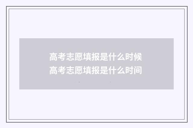 高考志愿填报是什么时候 高考志愿填报是什么时间