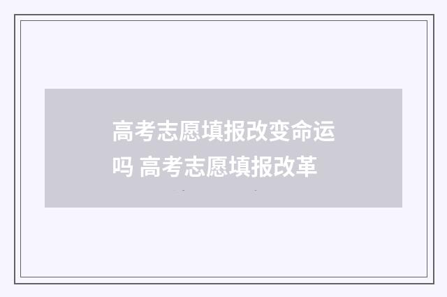 高考志愿填报改变命运吗 高考志愿填报改革