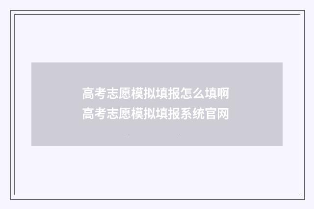 高考志愿模拟填报怎么填啊 高考志愿模拟填报系统官网