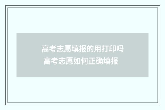 高考志愿填报的用打印吗 高考志愿如何正确填报