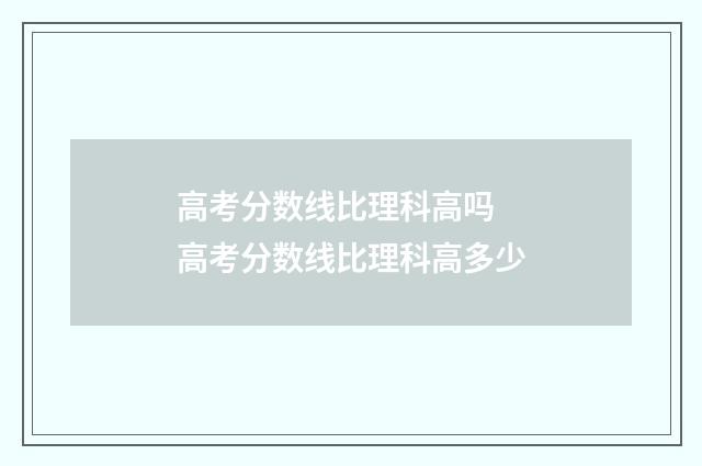高考分数线比理科高吗 高考分数线比理科高多少