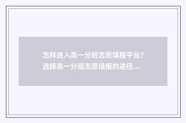 怎样进入高一分班志愿填报平台？选择高一分班志愿填报的途径 高一怎么提分