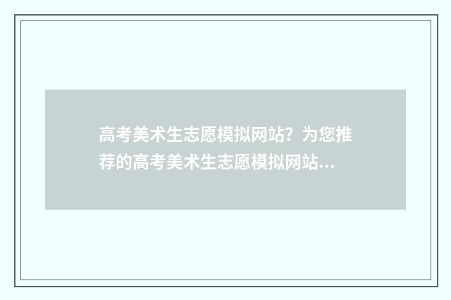 高考美术生志愿模拟网站？为您推荐的高考美术生志愿模拟网站大全 高考美术生志愿填报免费软件有哪些