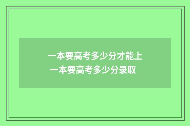 一本要高考多少分才能上 一本要高考多少分录取