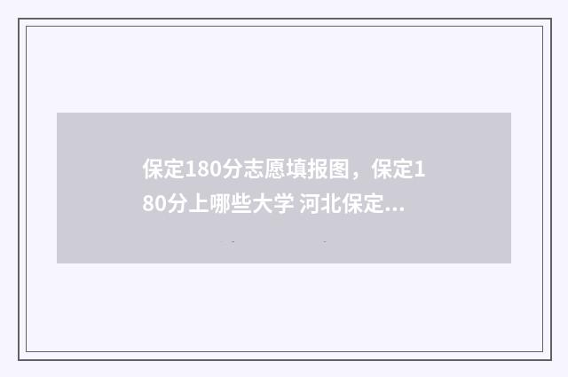 保定180分志愿填报图，保定180分上哪些大学 河北保定高考分数线是多少