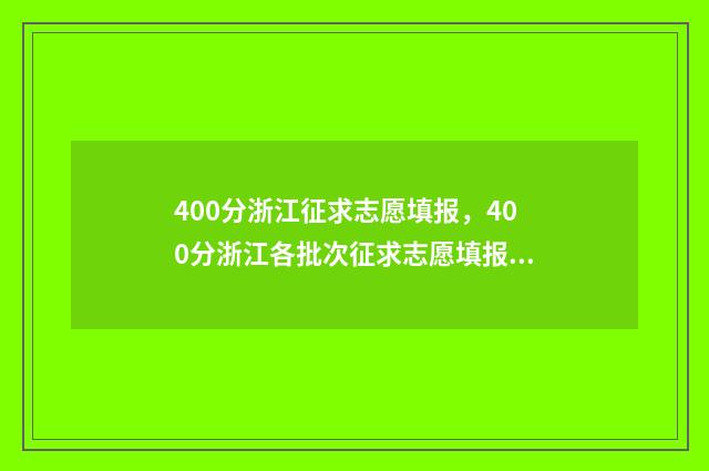 400分浙江征求志愿填报，400分浙江各批次征求志愿填报时间及入口 浙江征求志愿2021