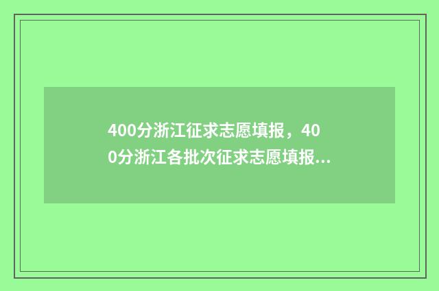 400分浙江征求志愿填报，400分浙江各批次征求志愿填报时间及入口 浙江征求志愿2021