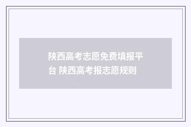陕西高考志愿免费填报平台 陕西高考报志愿规则