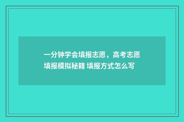 一分钟学会填报志愿，高考志愿填报模拟秘籍 填报方式怎么写