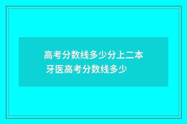 高考分数线多少分上二本 牙医高考分数线多少