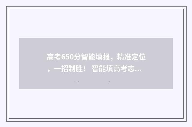高考650分智能填报，精准定位，一招制胜！ 智能填高考志愿