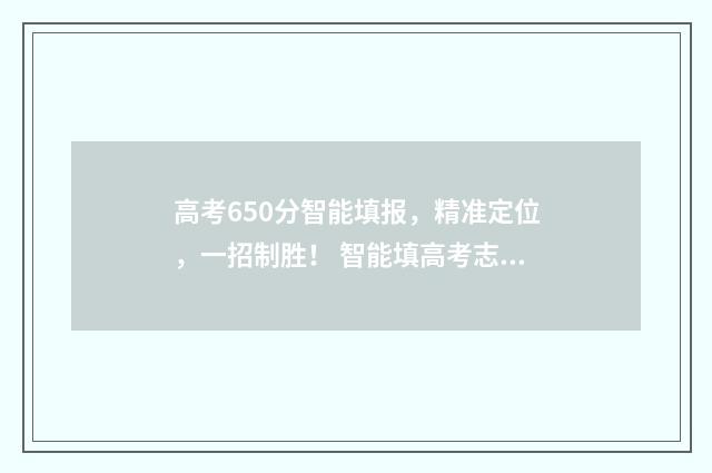 高考650分智能填报，精准定位，一招制胜！ 智能填高考志愿