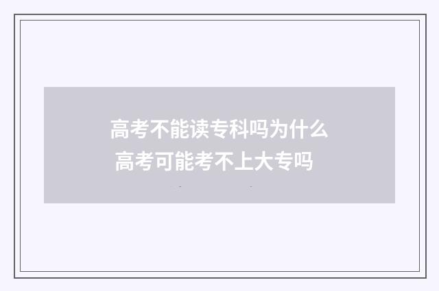 高考不能读专科吗为什么 高考可能考不上大专吗