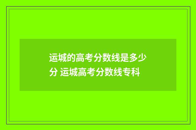 运城的高考分数线是多少分 运城高考分数线专科