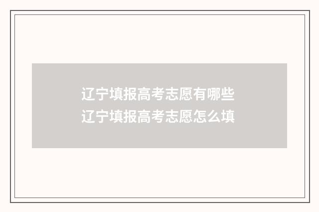 辽宁填报高考志愿有哪些 辽宁填报高考志愿怎么填