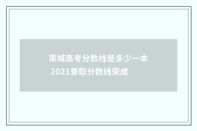 荣城高考分数线是多少一本 2021录取分数线荣成