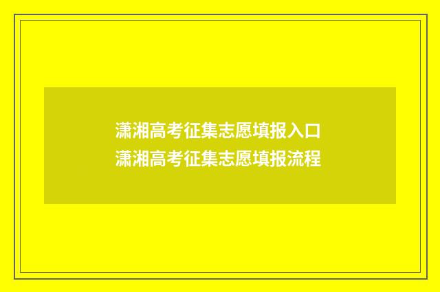 潇湘高考征集志愿填报入口 潇湘高考征集志愿填报流程