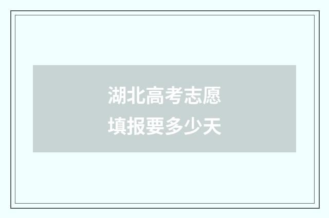 湖北高考志愿填报要多少天