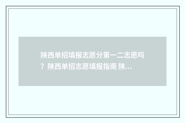 陕西单招填报志愿分第一二志愿吗？陕西单招志愿填报指南 陕西单招填报志愿怎么填