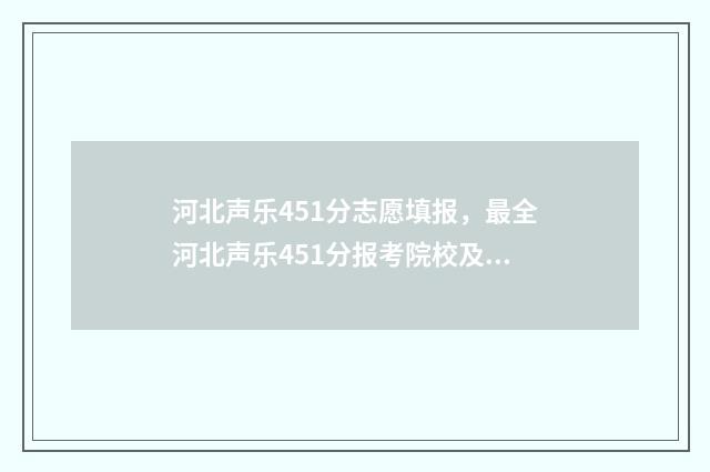 河北声乐451分志愿填报，最全河北声乐451分报考院校及专业指南 2021河北声乐高考录取分数线