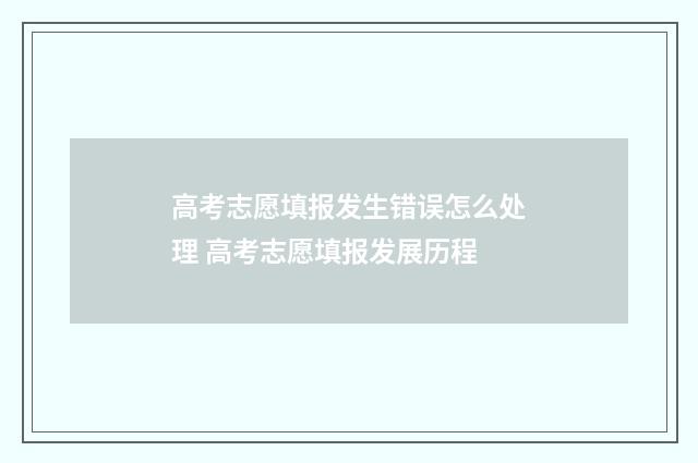 高考志愿填报发生错误怎么处理 高考志愿填报发展历程