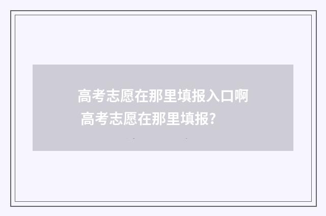 高考志愿在那里填报入口啊 高考志愿在那里填报?