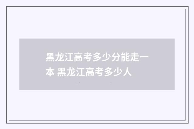 黑龙江高考多少分能走一本 黑龙江高考多少人