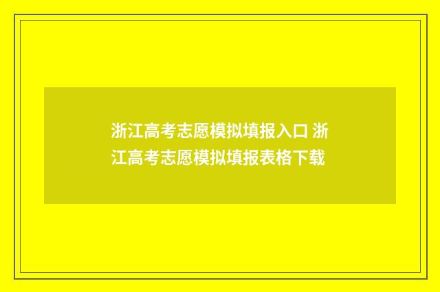浙江高考志愿模拟填报入口 浙江高考志愿模拟填报表格下载