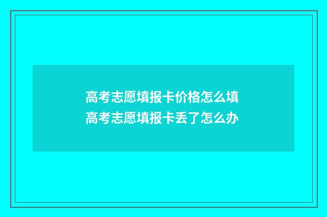 高考志愿填报卡价格怎么填 高考志愿填报卡丢了怎么办
