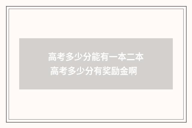 高考多少分能有一本二本 高考多少分有奖励金啊