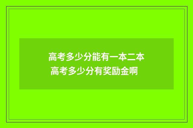 高考多少分能有一本二本 高考多少分有奖励金啊