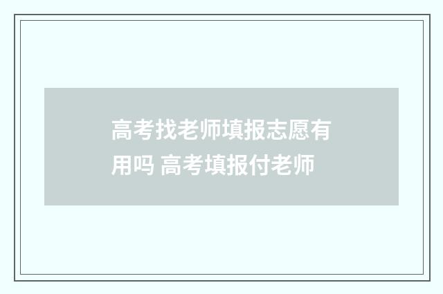 高考找老师填报志愿有用吗 高考填报付老师