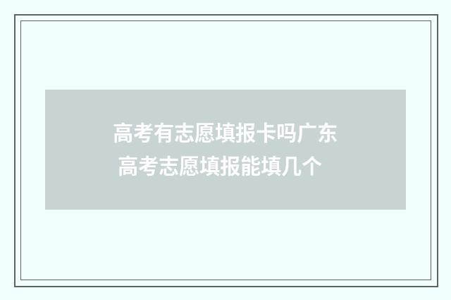 高考有志愿填报卡吗广东 高考志愿填报能填几个