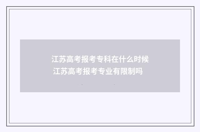 江苏高考报考专科在什么时候 江苏高考报考专业有限制吗