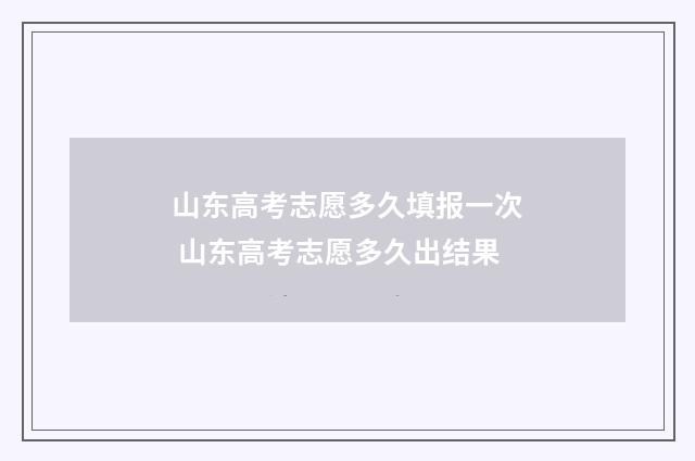 山东高考志愿多久填报一次 山东高考志愿多久出结果