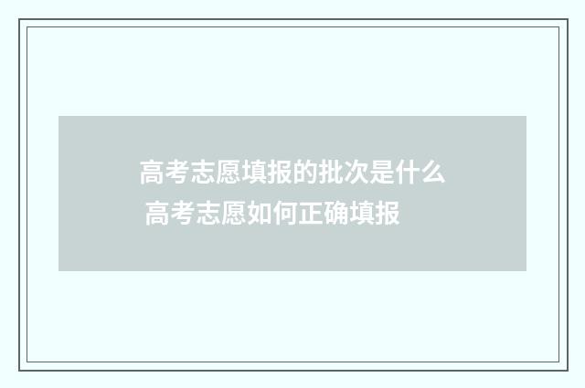 高考志愿填报的批次是什么 高考志愿如何正确填报