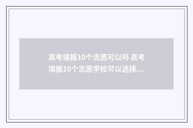 高考填报10个志愿可以吗 高考填报10个志愿学校可以选择几个专业