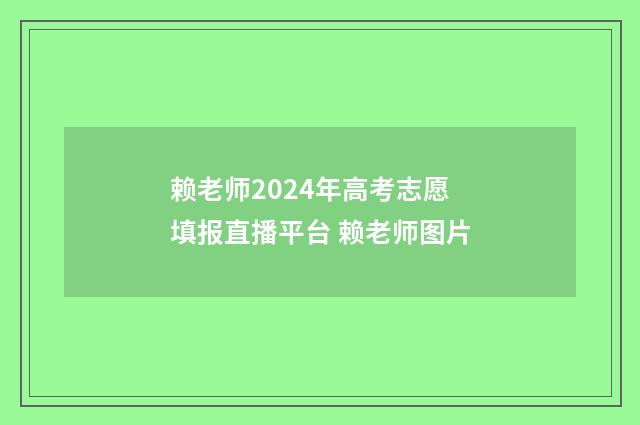 赖老师2024年高考志愿填报直播平台 赖老师图片