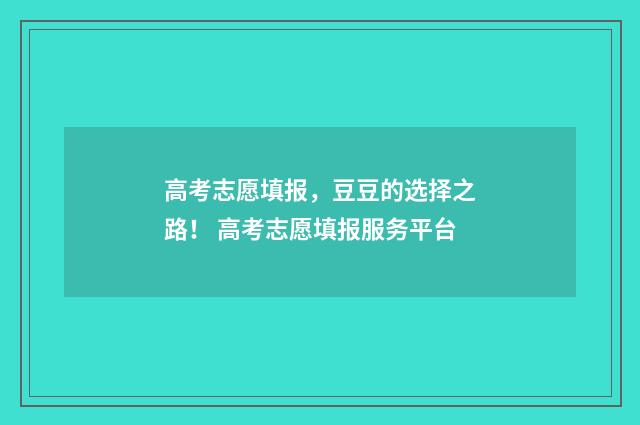 高考志愿填报，豆豆的选择之路！ 高考志愿填报服务平台