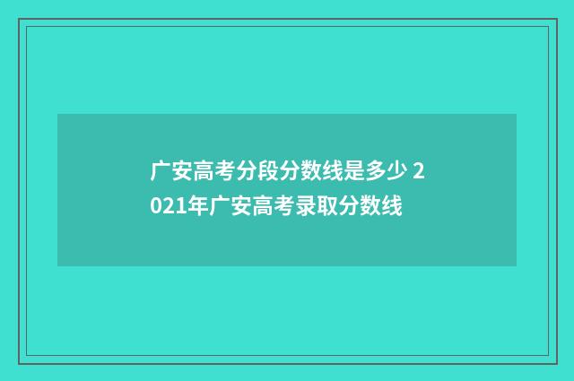 广安高考分段分数线是多少 2021年广安高考录取分数线