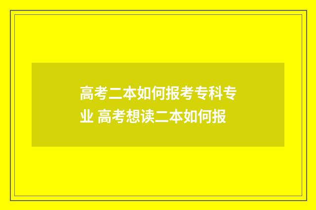 高考二本如何报考专科专业 高考想读二本如何报