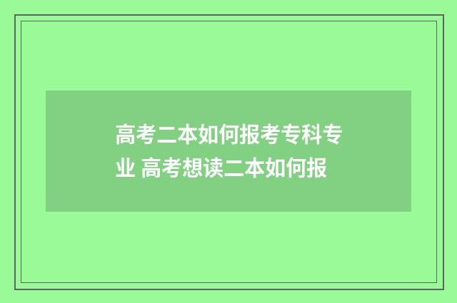 高考二本如何报考专科专业 高考想读二本如何报