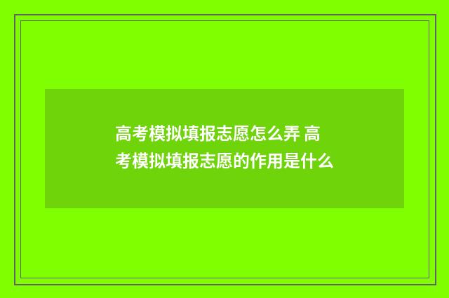 高考模拟填报志愿怎么弄 高考模拟填报志愿的作用是什么