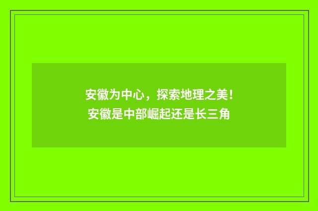 安徽为中心，探索地理之美！ 安徽是中部崛起还是长三角