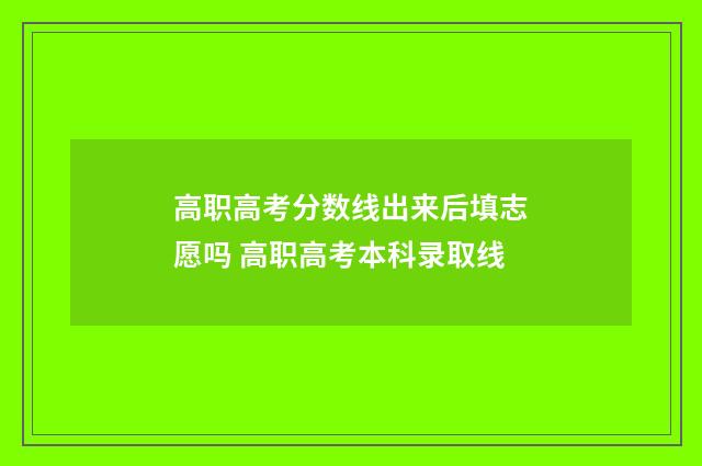 高职高考分数线出来后填志愿吗 高职高考本科录取线