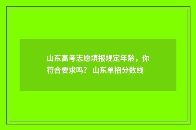 山东高考志愿填报规定年龄，你符合要求吗？ 山东单招分数线