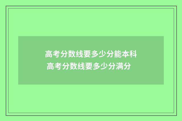 高考分数线要多少分能本科 高考分数线要多少分满分